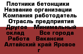 Плотники-бетонщики › Название организации ­ Компания-работодатель › Отрасль предприятия ­ Другое › Минимальный оклад ­ 1 - Все города Работа » Вакансии   . Алтайский край,Яровое г.